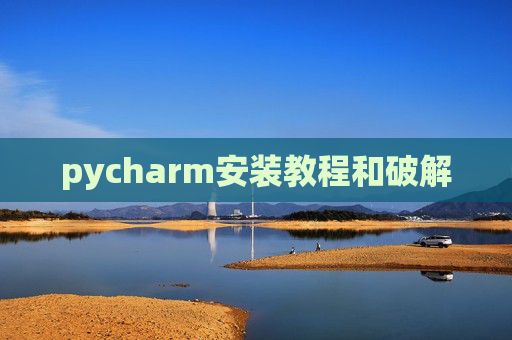 pycharm安装教程和破解 pycharm安装教程和破解