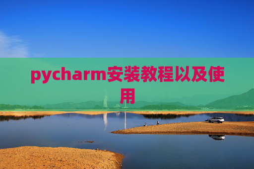 pycharm安装教程以及使用 pycharm安装教程以及使用